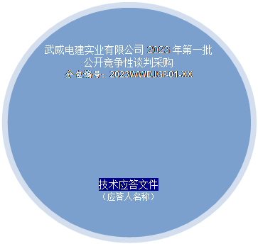椭圆​​: 武威电建实业有限公司2023年第一批公开竞争性谈判采购
      分包编号：2023WWDJGF-01-XX
      技术应答文件
      （应答人名称）
      